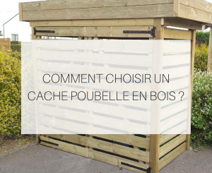 Comment choisir son cache poubelle en bois ?